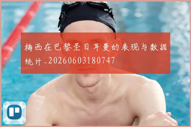 梅西在巴黎圣日耳曼的表现与数据统计_20260603180747