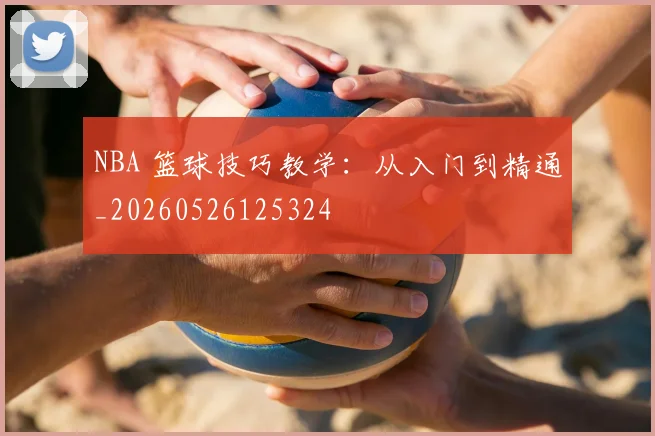 NBA 篮球技巧教学：从入门到精通_20260526125324