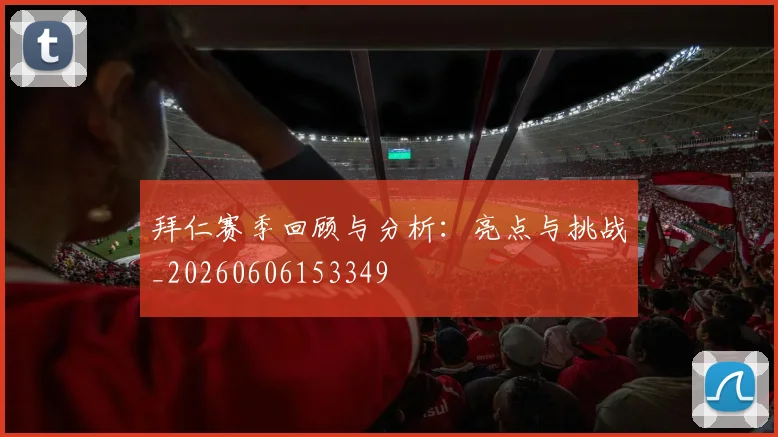 拜仁赛季回顾与分析:亮点与挑战_20260606153349