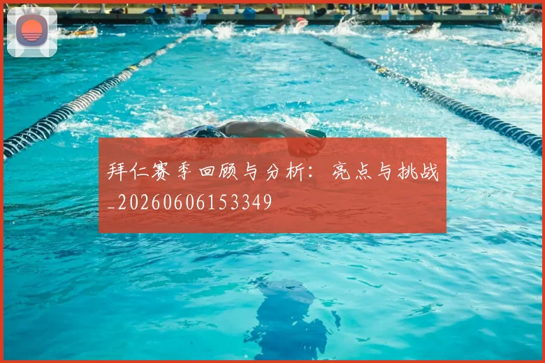 拜仁赛季回顾与分析：亮点与挑战_20260606153349