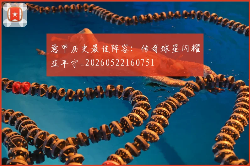 意甲历史最佳阵容：传奇球星闪耀亚平宁_20260522160751
