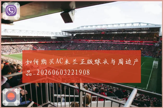 如何购买AC米兰正版球衣与周边产品_20260603221908