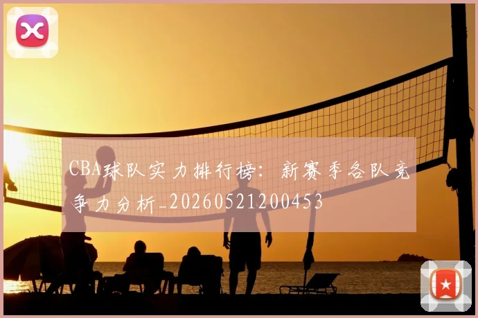 CBA球队实力排行榜：新赛季各队竞争力分析_20260521200453