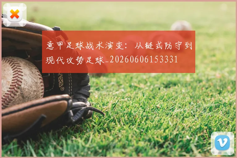 意甲足球战术演变：从链式防守到现代攻势足球_20260606153331