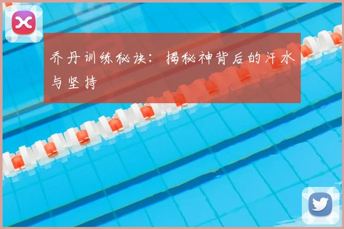 乔丹训练秘诀：揭秘神背后的汗水与坚持