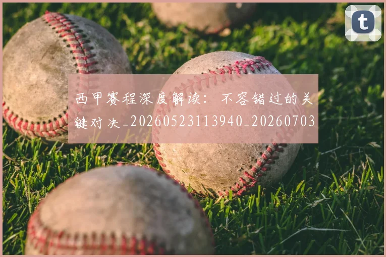 西甲赛程深度解读:不容错过的关键对决_20260523113940_20260703181924