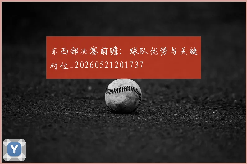 东西部决赛前瞻：球队优势与关键对位_20260521201737