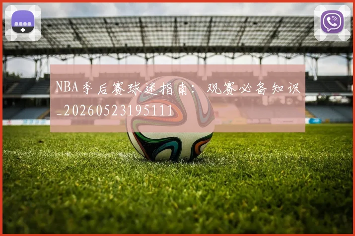 NBA季后赛球迷指南：观赛必备知识_20260523195111