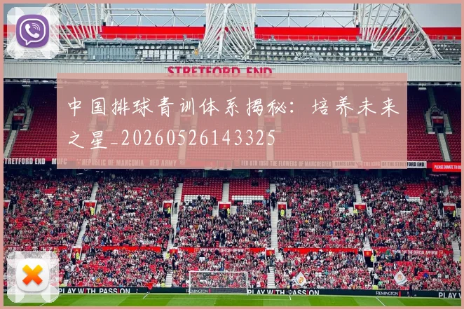 中国排球青训体系揭秘：培养未来之星_20260526143325