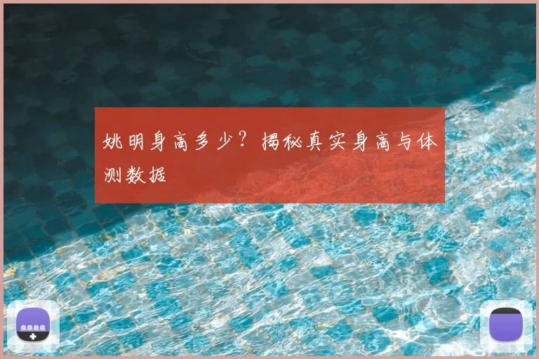 姚明身高多少？揭秘真实身高与体测数据